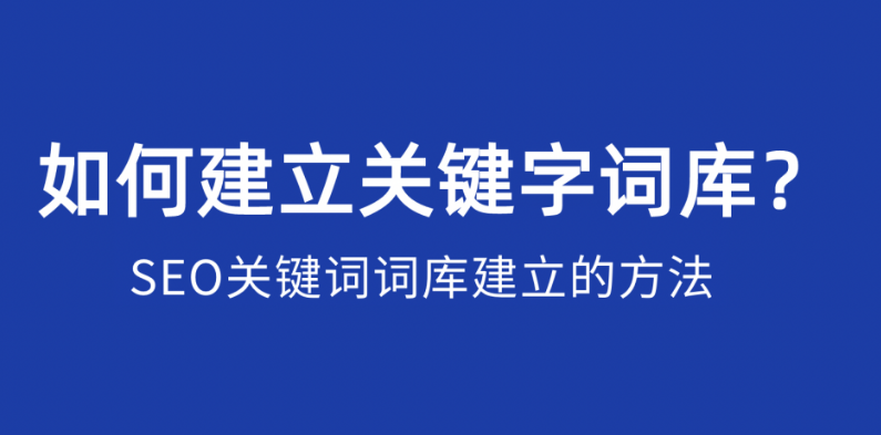 關(guān)鍵詞詞庫(kù)是什么?如何建立優(yōu)質(zhì)的關(guān)鍵詞詞庫(kù)