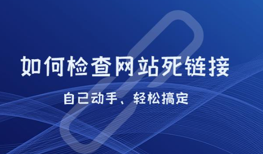 如何檢查網(wǎng)站死鏈（網(wǎng)站死鏈檢測(cè)的幾種方法）