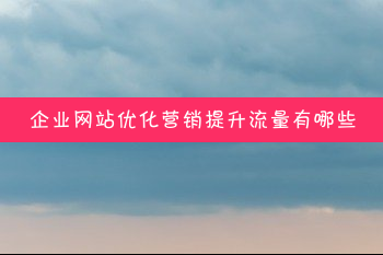 企業(yè)站怎么吸引流量提升優(yōu)化？